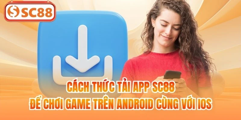 Cách thức tải app SC88 để chơi game trên Android cùng với iOS