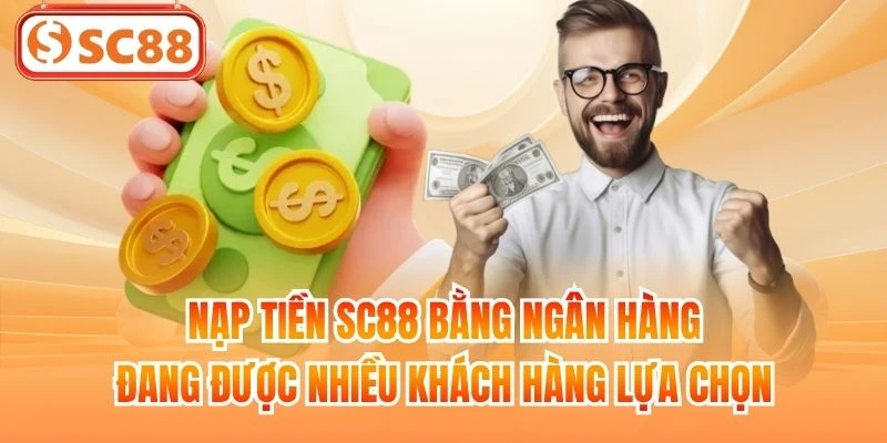 Nạp tiền SC88 bằng ngân hàng đang được nhiều khách hàng lựa chọn