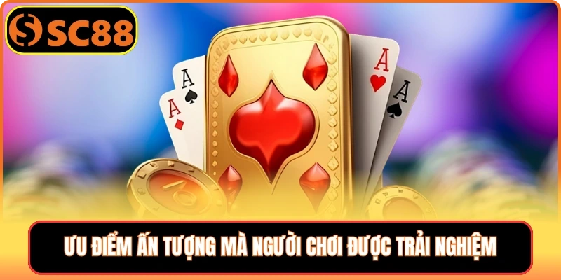 Ưu điểm ấn tượng mà người chơi được trải nghiệm