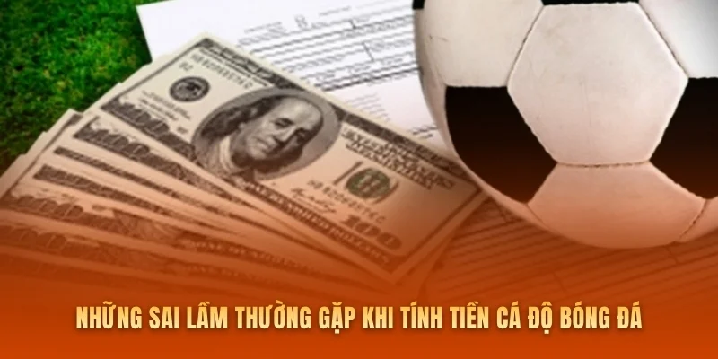 Những sai lầm thường gặp khi tính tiền cá độ bóng đá